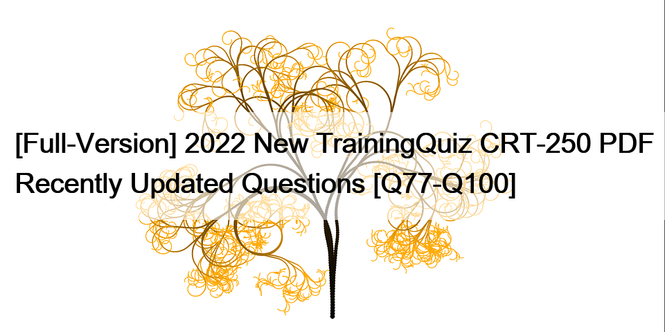 [Full-Version] 2022 New TrainingQuiz CRT-250 PDF Recently Updated Questions [Q77-Q100]