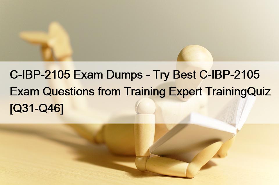C-IBP-2105 Exam Dumps – Try Best C-IBP-2105 Exam Questions from Training Expert TrainingQuiz [Q31-Q46]