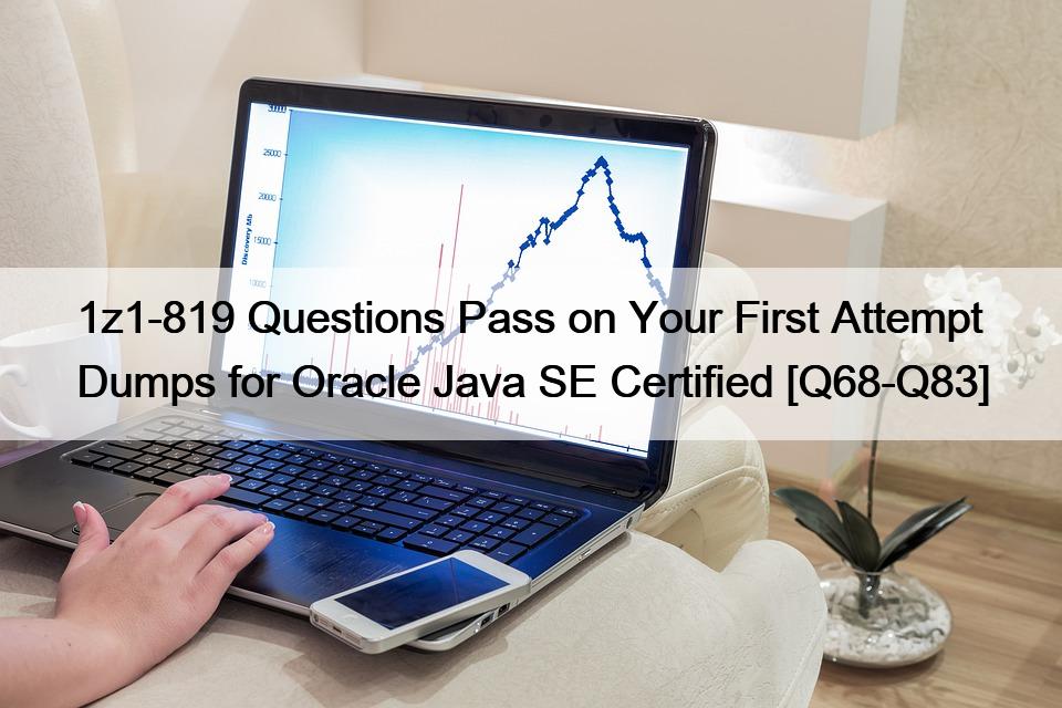 1z1-819 Questions Pass on Your First Attempt Dumps for Oracle Java SE Certified [Q68-Q83]
