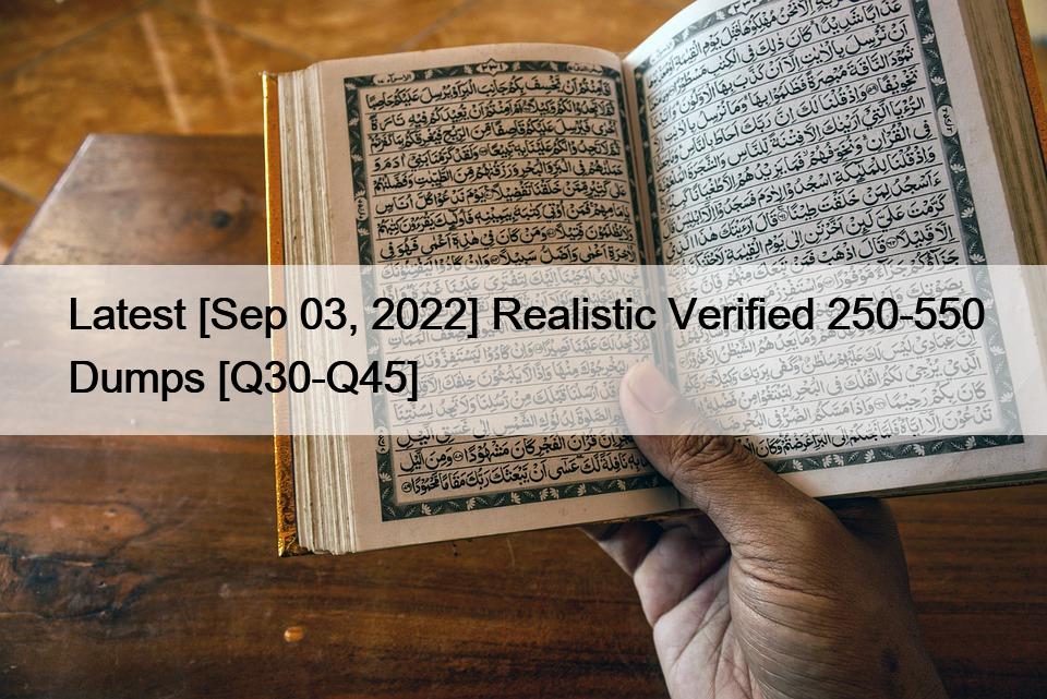 Latest [Sep 03, 2022] Realistic Verified 250-550 Dumps [Q30-Q45]