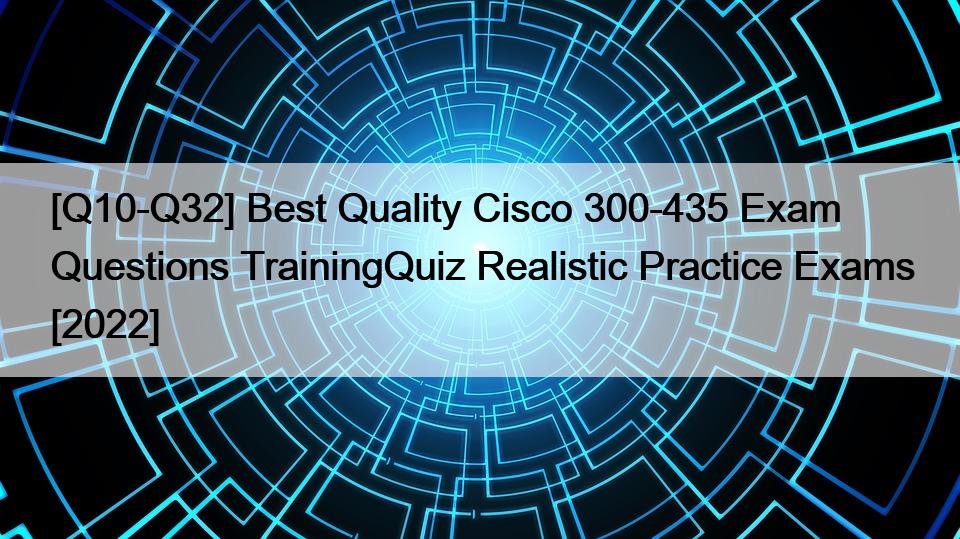 [Q10-Q32] Best Quality Cisco 300-435 Exam Questions TrainingQuiz Realistic Practice Exams [2022]
