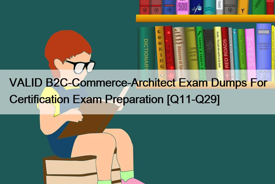 VALID B2C-Commerce-Architect Exam Dumps For Certification Exam Preparation [Q11-Q29]