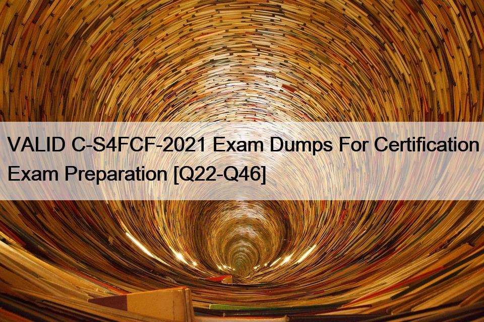 VALID C-S4FCF-2021 Exam Dumps For Certification Exam Preparation [Q22-Q46]