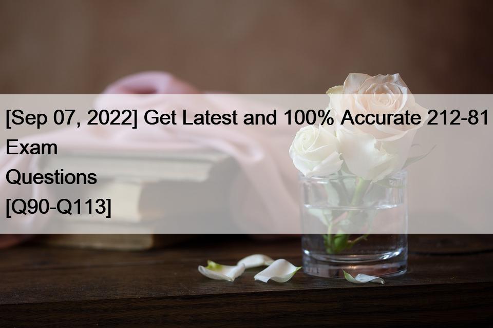 [Sep 07, 2022] Get Latest and 100% Accurate 212-81 Exam Questions [Q90-Q113]