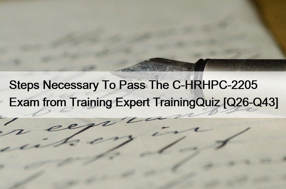 Steps Necessary To Pass The C-HRHPC-2205 Exam from Training Expert TrainingQuiz [Q26-Q43]