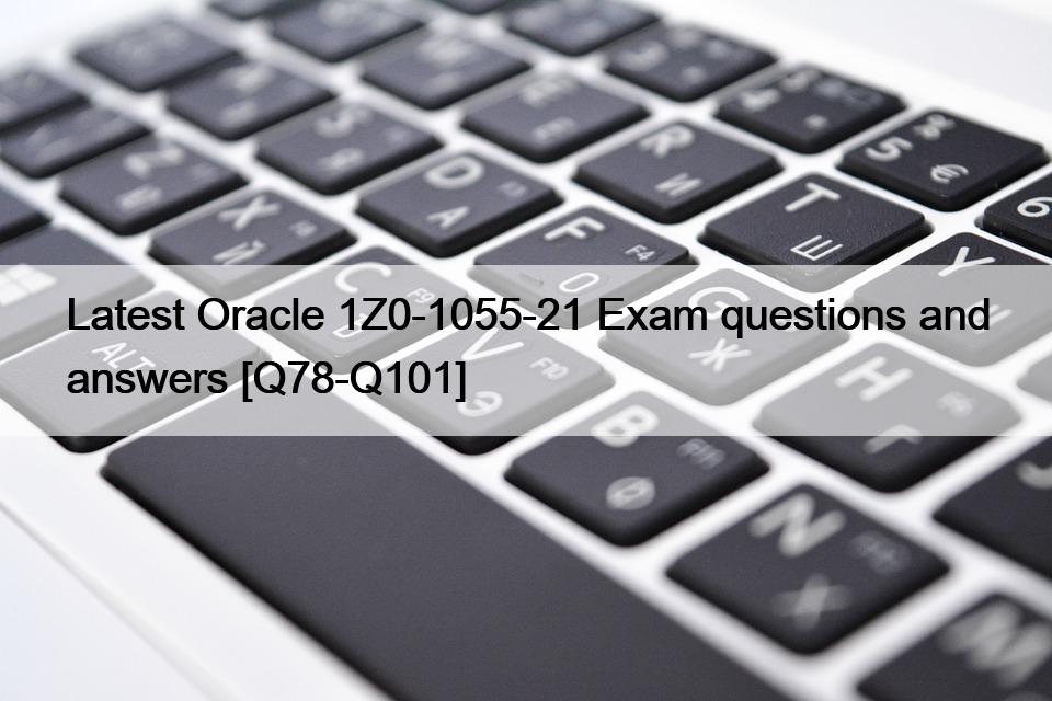 Latest Oracle 1Z0-1055-21 Exam questions and answers [Q78-Q101]