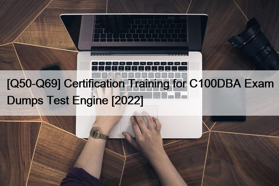 [Q50-Q69] Certification Training for C100DBA Exam Dumps Test Engine [2022]
