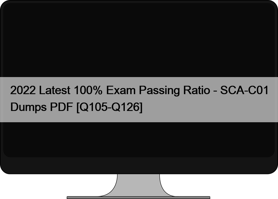 2022 Latest 100% Exam Passing Ratio – SCA-C01 Dumps PDF [Q105-Q126]