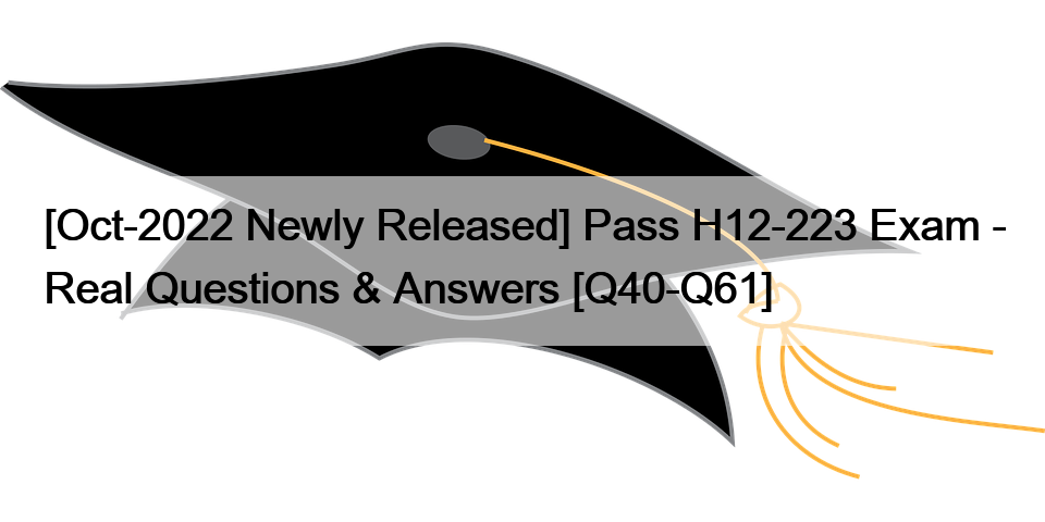 [Oct-2022 Newly Released] Pass H12-223 Exam – Real Questions & Answers [Q40-Q61]