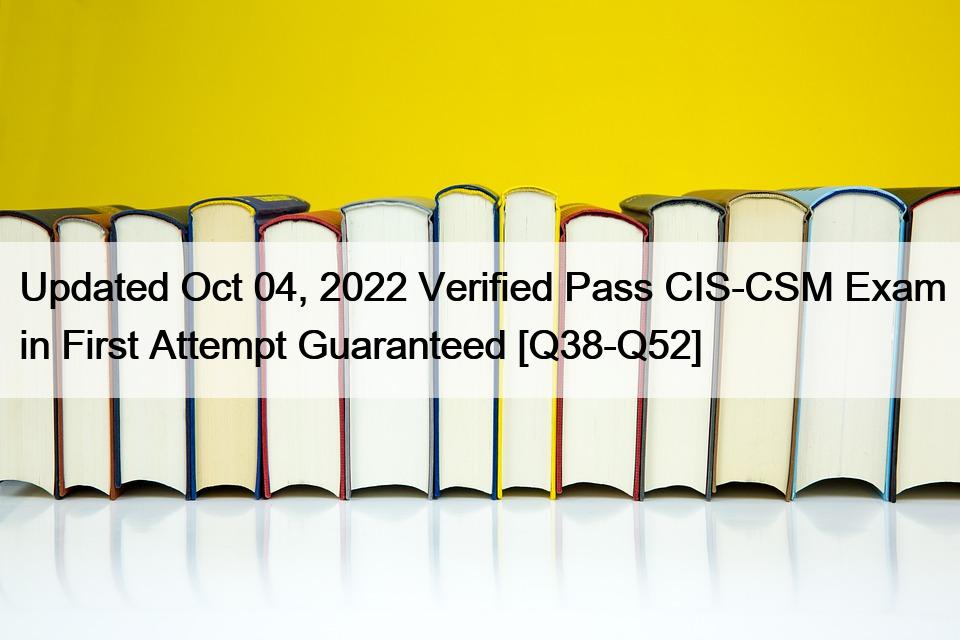 Updated Oct 04, 2022 Verified Pass CIS-CSM Exam in First Attempt Guaranteed [Q38-Q52]