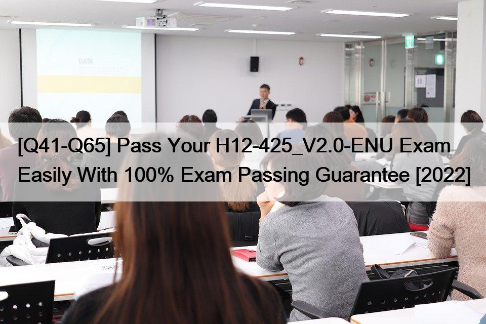 [Q41-Q65] Pass Your H12-425_V2.0-ENU Exam Easily With 100% Exam Passing Guarantee [2022]