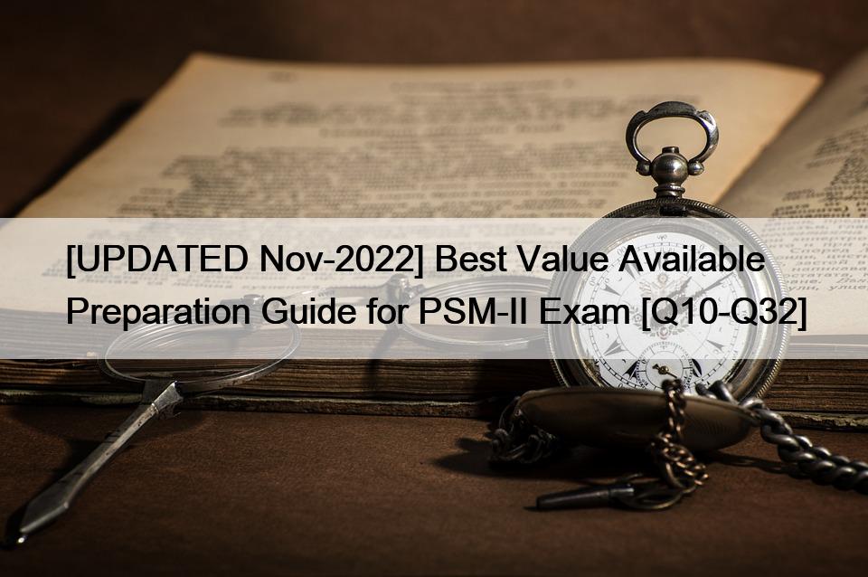 [UPDATED Nov-2022] Best Value Available Preparation Guide for PSM-II Exam [Q10-Q32]