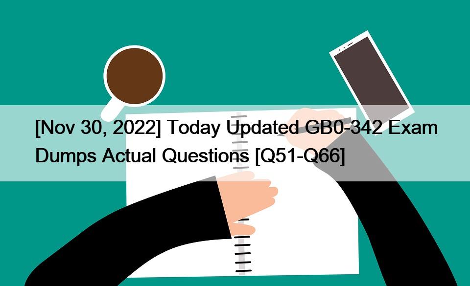 [Nov 30, 2022] Today Updated GB0-342 Exam Dumps Actual Questions [Q51-Q66]