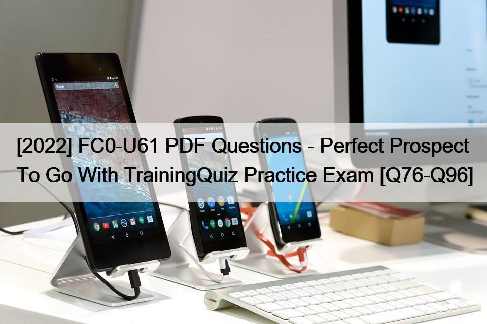 [2022] FC0-U61 PDF Questions – Perfect Prospect To Go With TrainingQuiz Practice Exam [Q76-Q96]