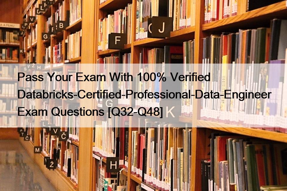 Pass Your Exam With 100% Verified Databricks-Certified-Professional-Data-Engineer Exam Questions [Q32-Q48]