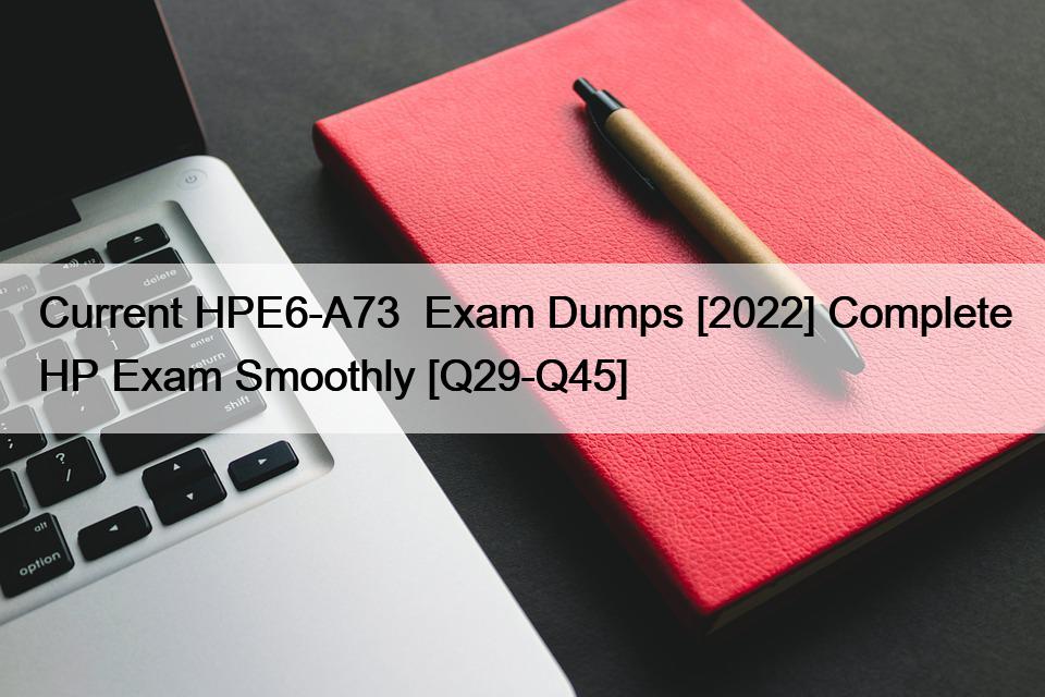 Current HPE6-A73  Exam Dumps [2022] Complete HP Exam Smoothly [Q29-Q45]