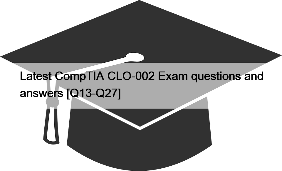 Latest CompTIA CLO-002 Exam questions and answers [Q13-Q27]
