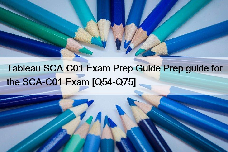 Tableau SCA-C01 Exam Prep Guide Prep guide for the SCA-C01 Exam [Q54-Q75]