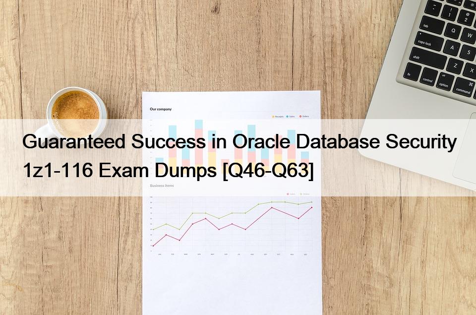 Guaranteed Success in Oracle Database Security 1z1-116 Exam Dumps [Q46-Q63]