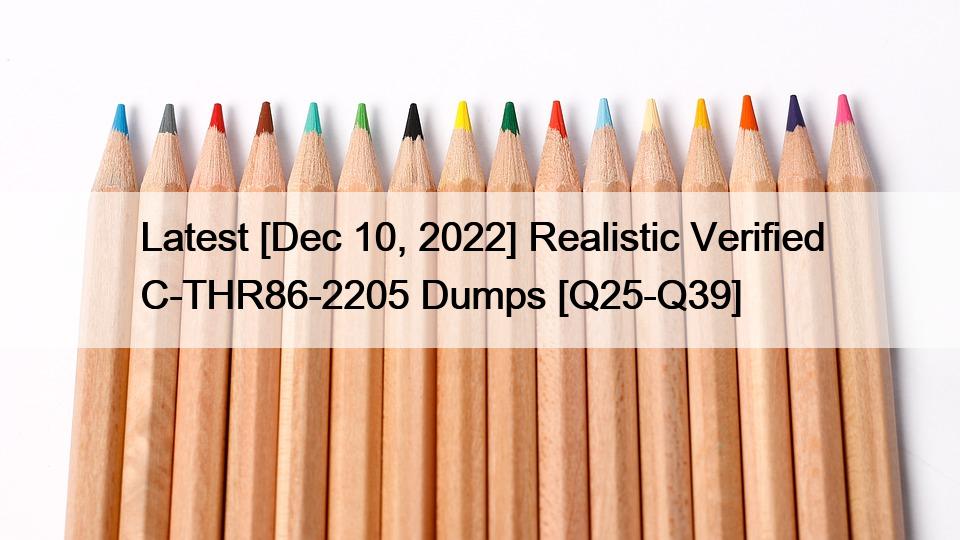 Latest [Dec 10, 2022] Realistic Verified C-THR86-2205 Dumps [Q25-Q39]