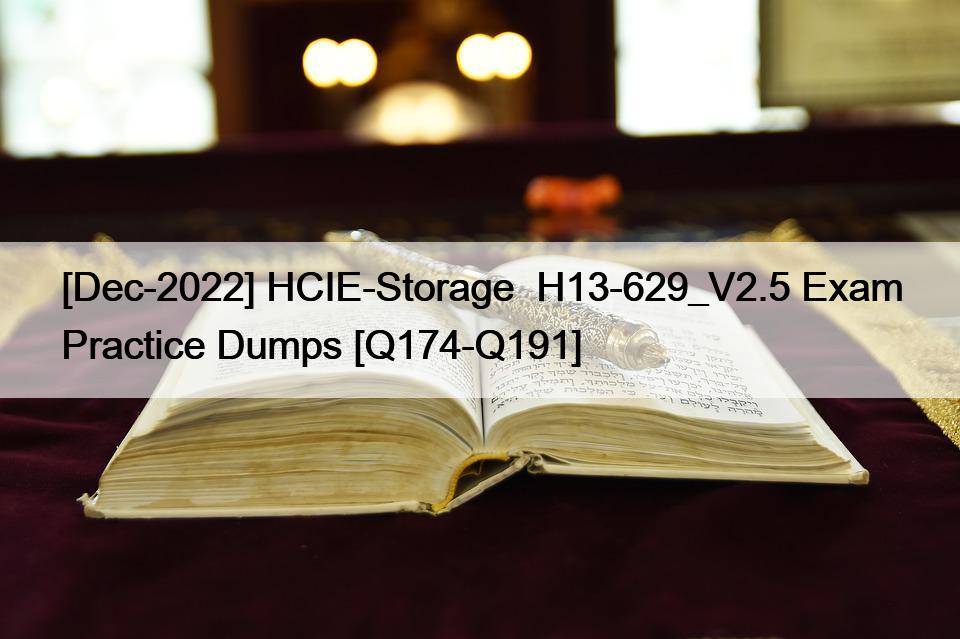[Dec-2022] HCIE-Storage  H13-629_V2.5 Exam Practice Dumps [Q174-Q191]