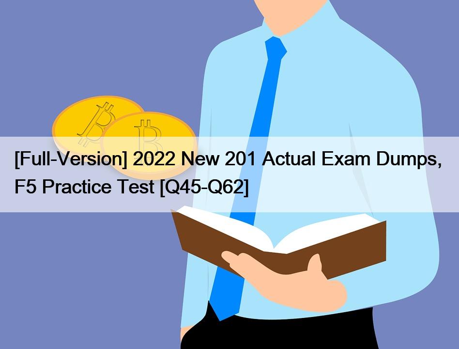 [Full-Version] 2022 New 201 Actual Exam Dumps,  F5 Practice Test [Q45-Q62]