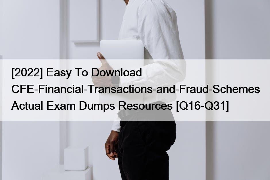 [2022] Easy To Download CFE-Financial-Transactions-and-Fraud-Schemes Actual Exam Dumps Resources [Q16-Q31]