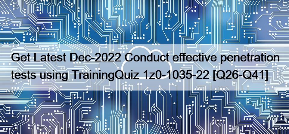 Get Latest Dec-2022 Conduct effective penetration tests using TrainingQuiz 1z0-1035-22 [Q26-Q41]