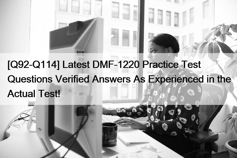 [Q92-Q114] Latest DMF-1220 Practice Test Questions Verified Answers As Experienced in the Actual Test!