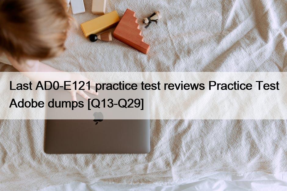 Last AD0-E121 practice test reviews Practice Test Adobe dumps [Q13-Q29]