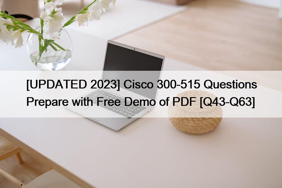 [UPDATED 2023] Cisco 300-515 Questions Prepare with Free Demo of PDF [Q43-Q63]