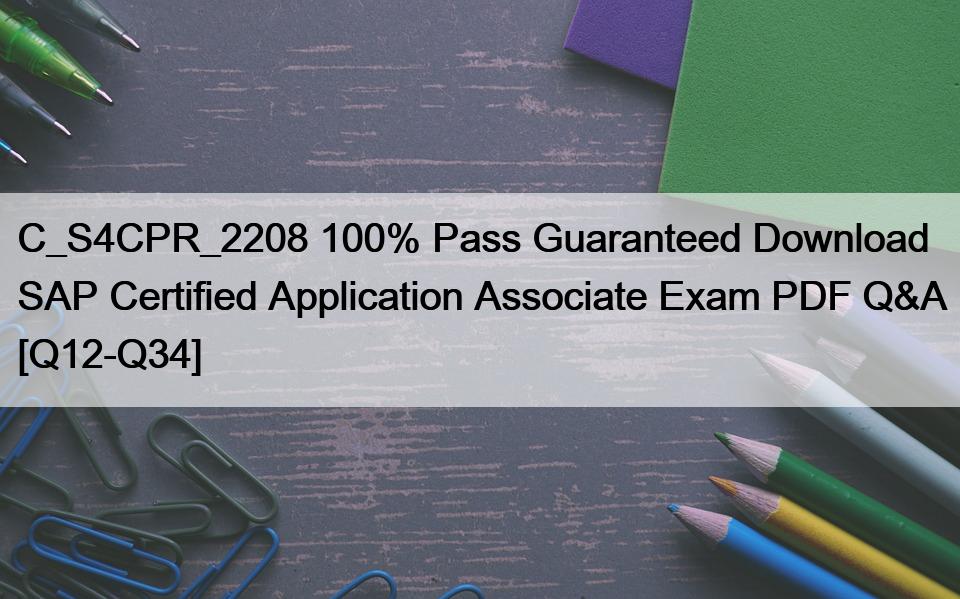 C_S4CPR_2208 100% Pass Guaranteed Download SAP Certified Application Associate Exam PDF Q&A [Q12-Q34]