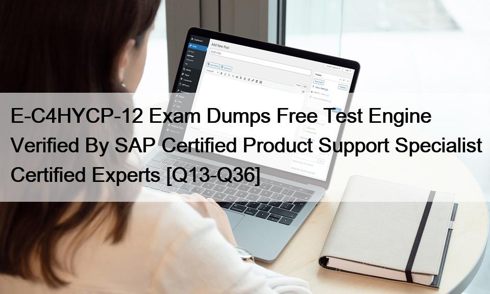 E-C4HYCP-12 Exam Dumps Free Test Engine Verified By SAP Certified Product Support Specialist Certified Experts [Q13-Q36]