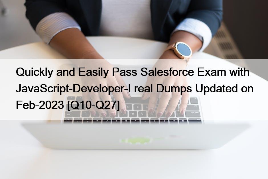 Quickly and Easily Pass Salesforce Exam with JavaScript-Developer-I real Dumps Updated on Feb-2023 [Q10-Q27]
