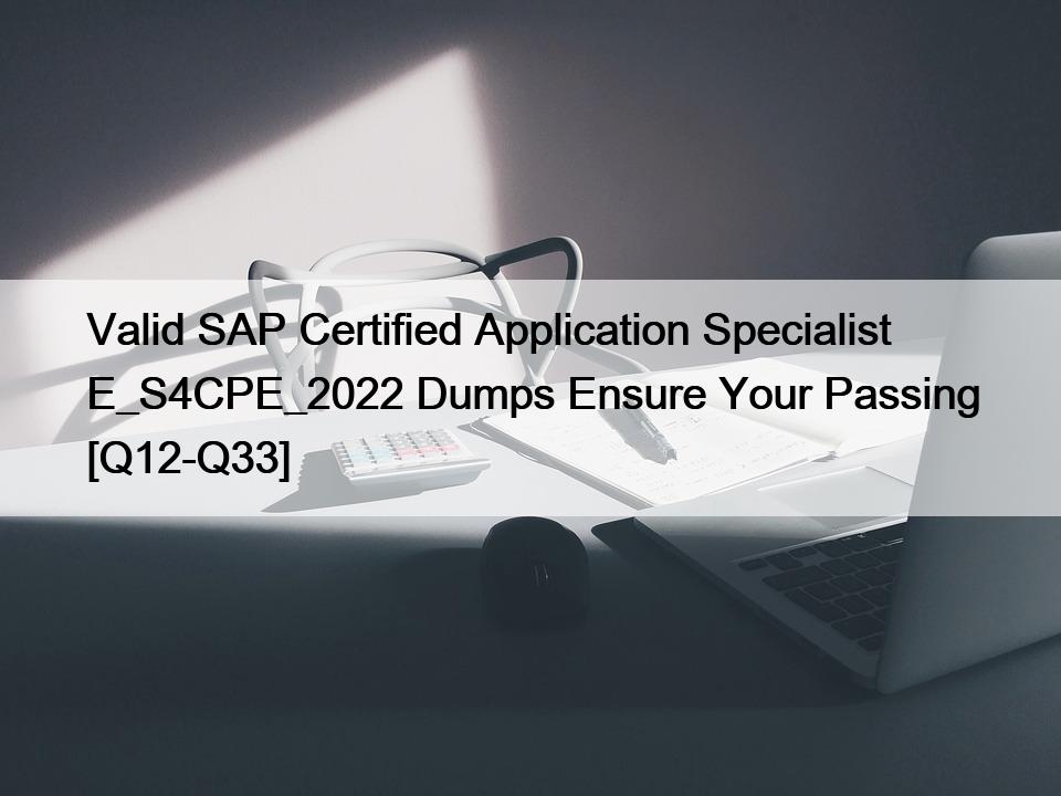 Valid SAP Certified Application Specialist E_S4CPE_2022 Dumps Ensure Your Passing [Q12-Q33]