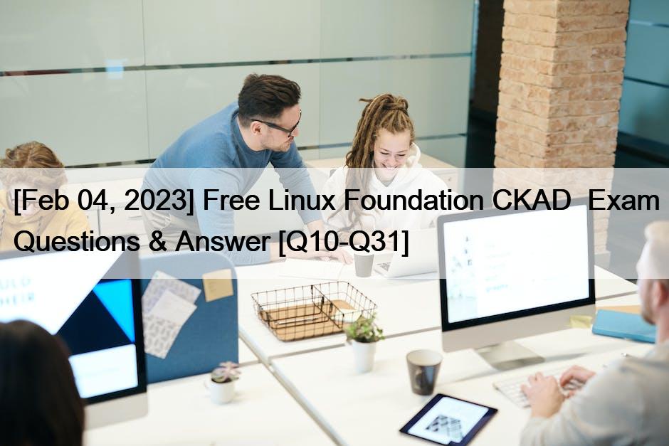 [Feb 04, 2023] Free Linux Foundation CKAD  Exam Questions & Answer [Q10-Q31]