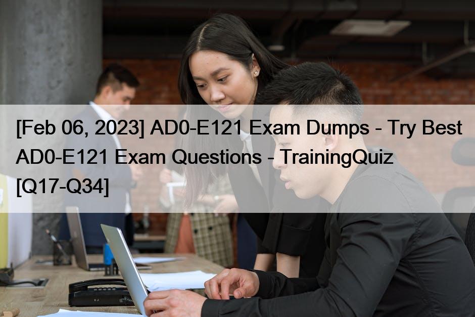 [Feb 06, 2023] AD0-E121 Exam Dumps – Try Best AD0-E121 Exam Questions – TrainingQuiz [Q17-Q34]