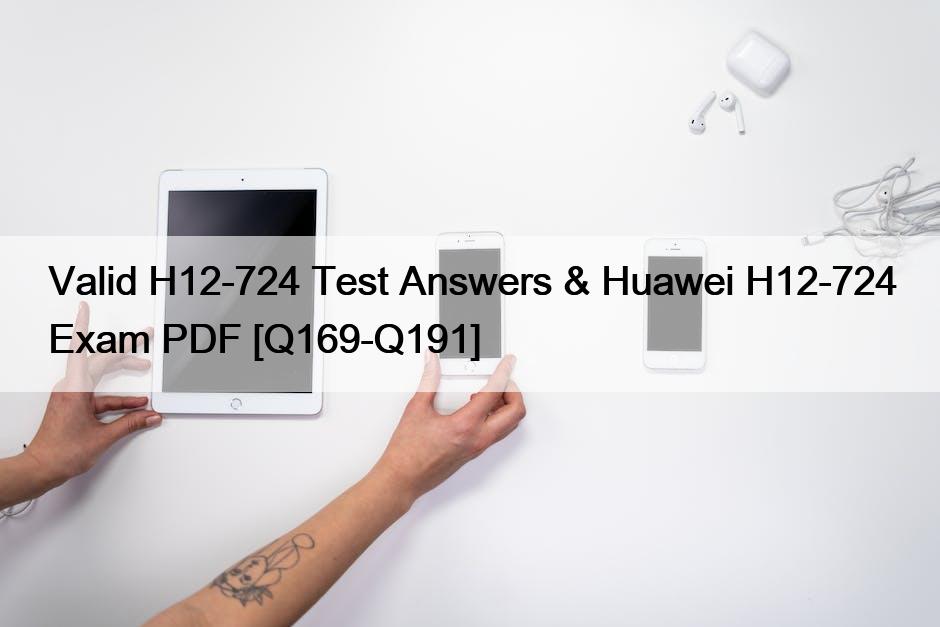 Valid H12-724 Test Answers & Huawei H12-724 Exam PDF [Q169-Q191]