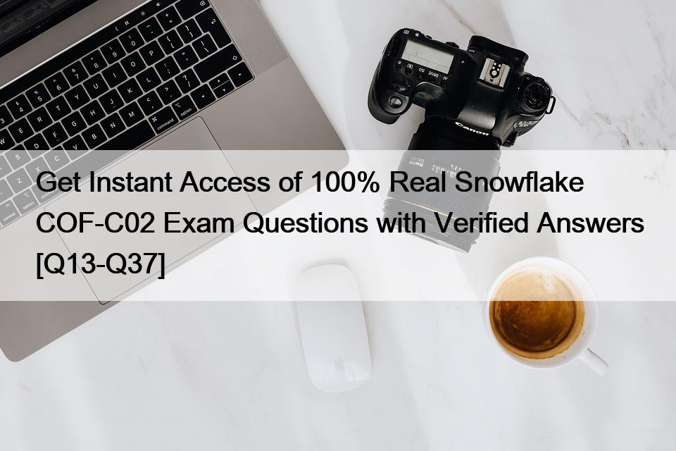 Get Instant Access of 100% Real Snowflake COF-C02 Exam Questions with Verified Answers [Q13-Q37]
