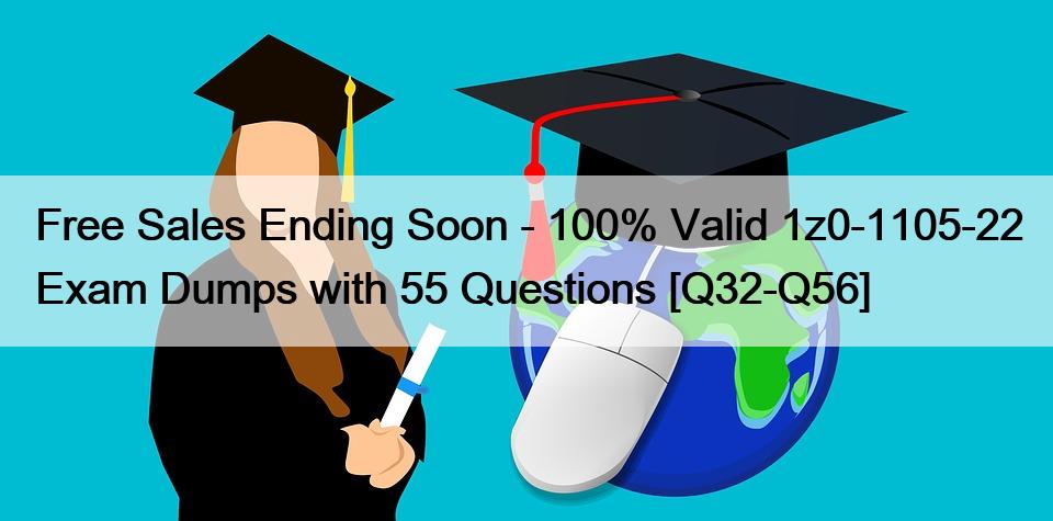Free Sales Ending Soon – 100% Valid 1z0-1105-22 Exam Dumps with 55 Questions [Q32-Q56]