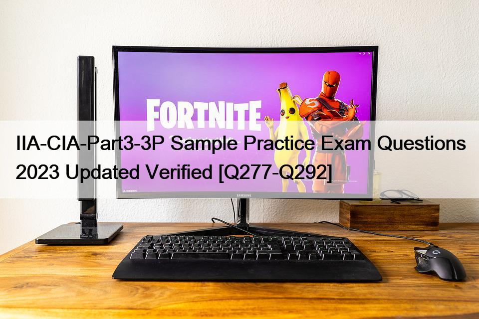 IIA-CIA-Part3-3P Sample Practice Exam Questions 2023 Updated Verified [Q277-Q292]