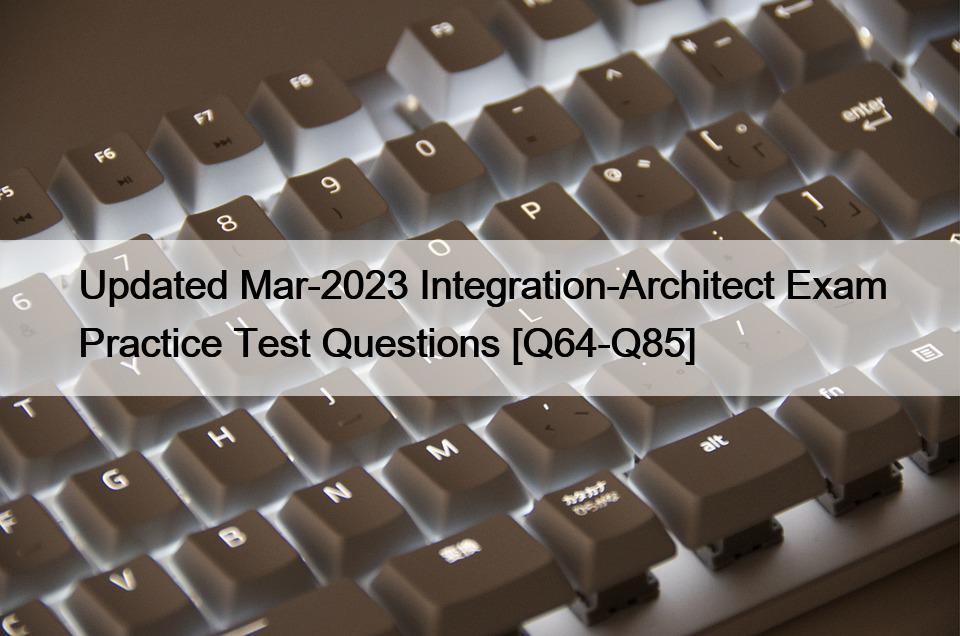 Updated Mar-2023 Integration-Architect Exam Practice Test Questions [Q64-Q85]