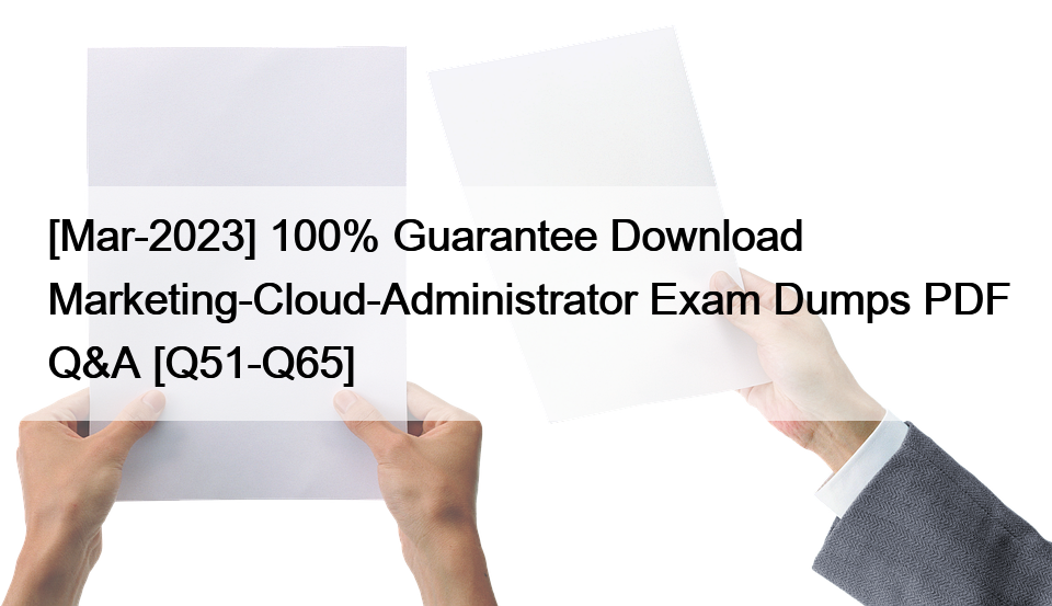 [Mar-2023] 100% Guarantee Download Marketing-Cloud-Administrator Exam Dumps PDF Q&A [Q51-Q65]