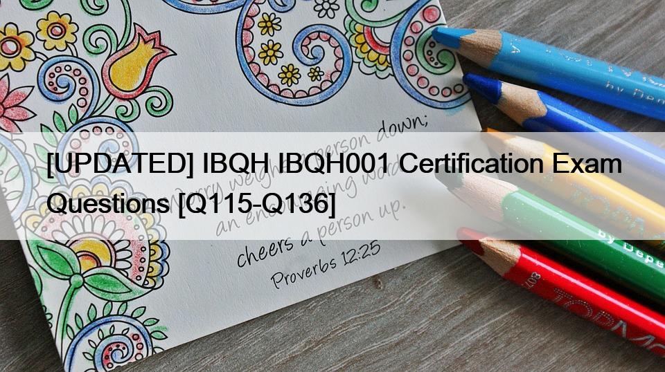 [UPDATED] IBQH IBQH001 Certification Exam Questions [Q115-Q136]