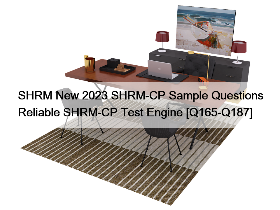 SHRM New 2023 SHRM-CP Sample Questions Reliable SHRM-CP Test Engine [Q165-Q187]