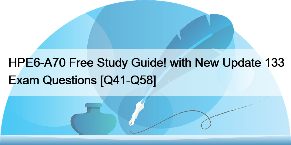 HPE6-A70 Free Study Guide! with New Update 133 Exam Questions [Q41-Q58]