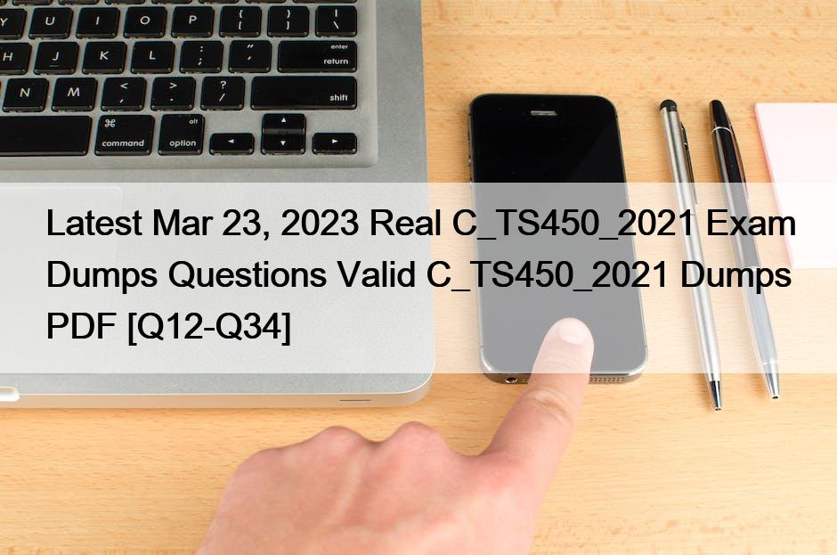 Latest Mar 23, 2023 Real C_TS450_2021 Exam Dumps Questions Valid C_TS450_2021 Dumps PDF [Q12-Q34]