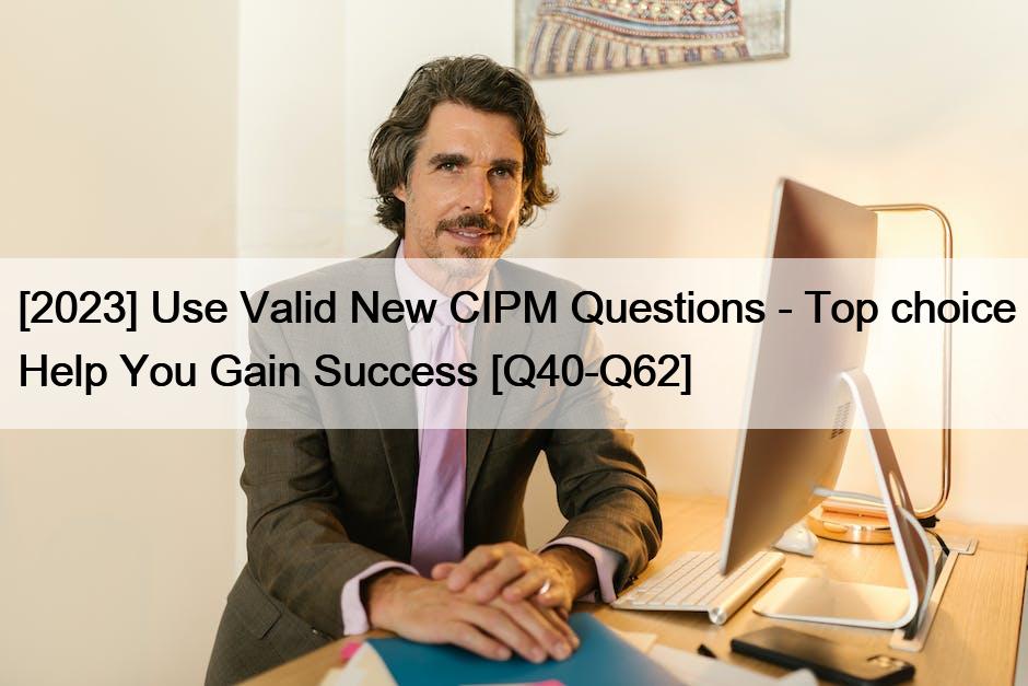 [2023] Use Valid New CIPM Questions – Top choice Help You Gain Success [Q40-Q62]