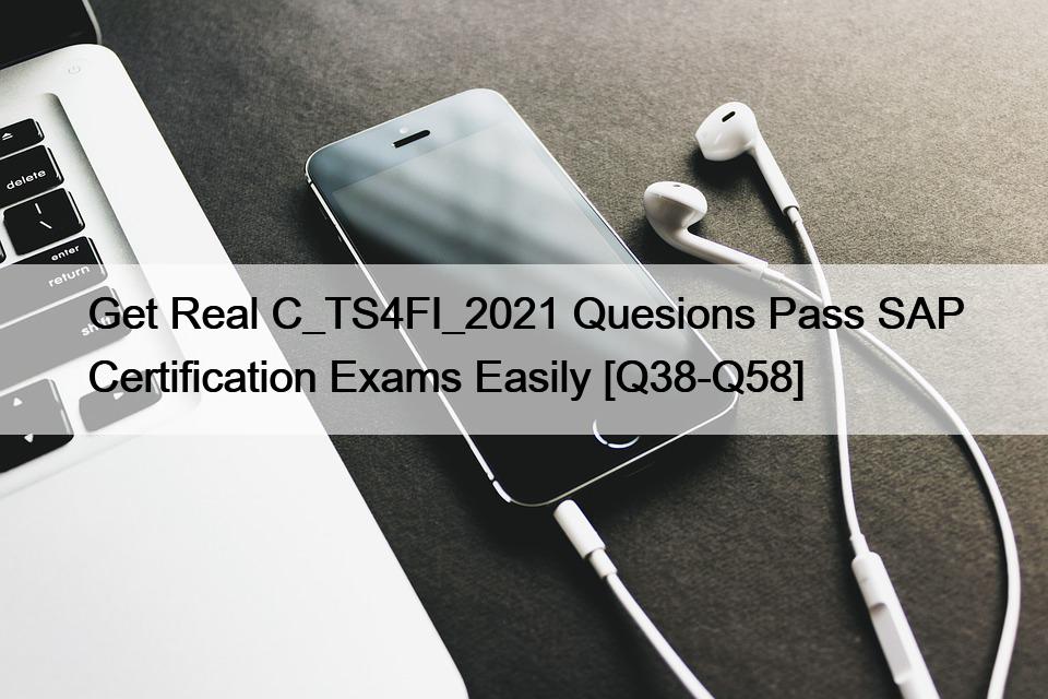 Get Real C_TS4FI_2021 Quesions Pass SAP Certification Exams Easily [Q38-Q58]