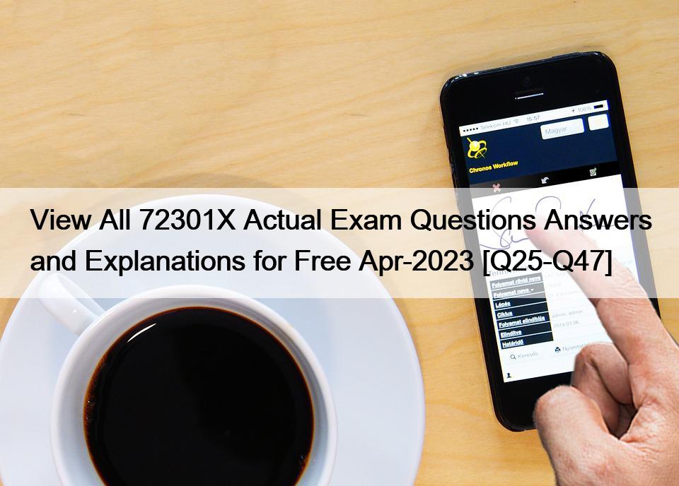 View All 72301X Actual Exam Questions Answers and Explanations for Free Apr-2023 [Q25-Q47]